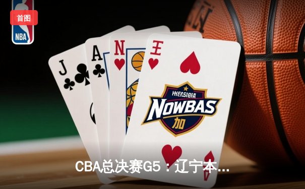 CBA总决赛G5：辽宁本钢加时险胜广东宏远 赵继伟砍28分加冕FMVP