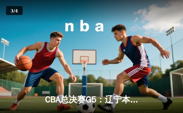 CBA总决赛G5：辽宁本钢加时险胜广东宏远 赵继伟砍28分加冕FMVP - 3