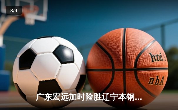 广东宏远加时险胜辽宁本钢 CBA总决赛上演史诗级对决 - 3