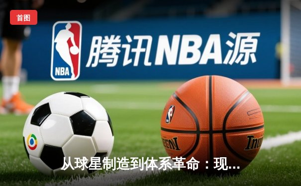 从球星制造到体系革命：现代体育竞技背后的科技博弈与战术进化