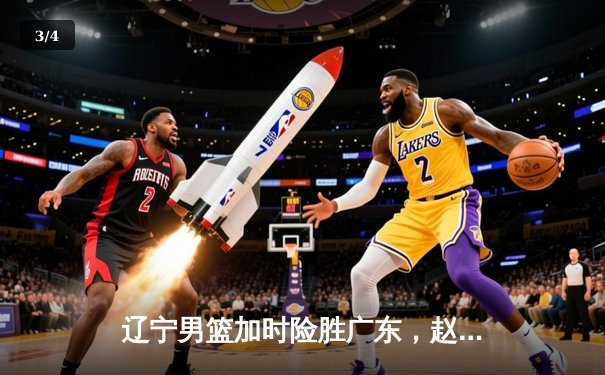 辽宁男篮加时险胜广东，赵继伟33分导演逆转好戏 - 3