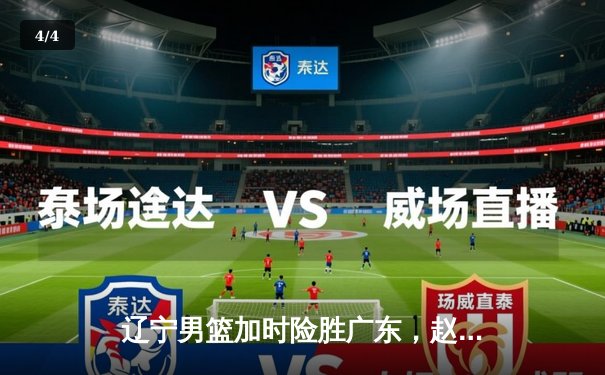 辽宁男篮加时险胜广东，赵继伟33分导演逆转好戏 - 4