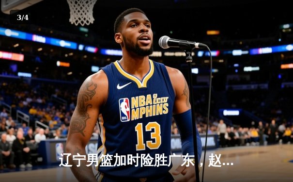 辽宁男篮加时险胜广东，赵继伟33分导演逆转好戏 - 3