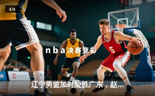 辽宁男篮加时险胜广东，赵继伟33分导演逆转好戏 - 4