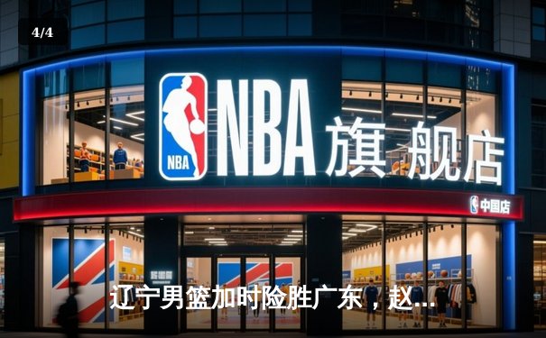 辽宁男篮加时险胜广东，赵继伟35分导演逆转好戏 - 4