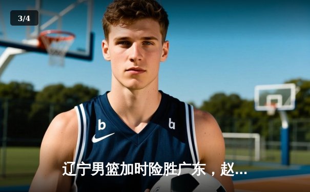 辽宁男篮加时险胜广东，赵继伟35分导演逆转好戏 - 3