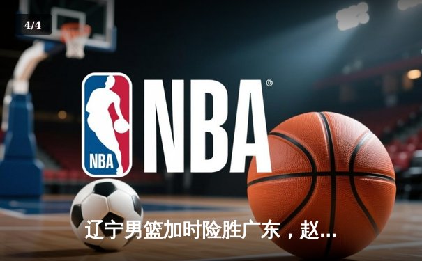 辽宁男篮加时险胜广东，赵继伟35分导演逆转好戏 - 4