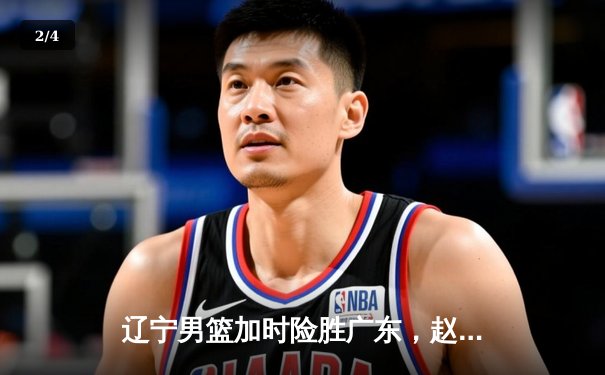 辽宁男篮加时险胜广东，赵继伟35分导演逆转好戏 - 2