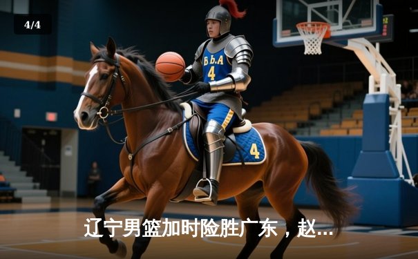 辽宁男篮加时险胜广东，赵继伟33分导演逆转好戏 - 4