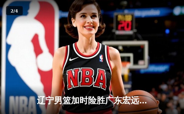 辽宁男篮加时险胜广东宏远，赵继伟33分导演惊天逆转 - 2