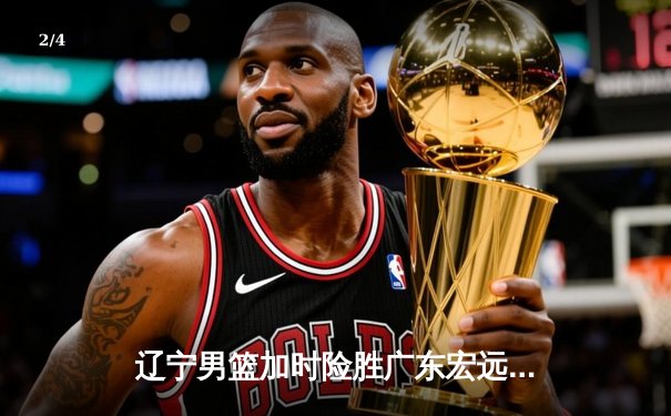 辽宁男篮加时险胜广东宏远，赵继伟33分导演惊天逆转 - 2