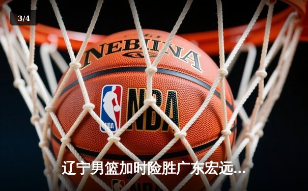辽宁男篮加时险胜广东宏远，赵继伟33分导演惊天逆转 - 3
